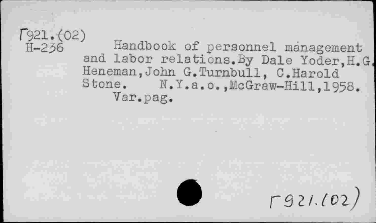 ﻿№1.(02)
H-2^6 Handbook of personnel management and labor relations.By Dale Yoder,H.G Heneman,John G.Turnbull, C.Harold Stone. N.Y.a.o.,McGraw-Hill,1958.
Var.pag.